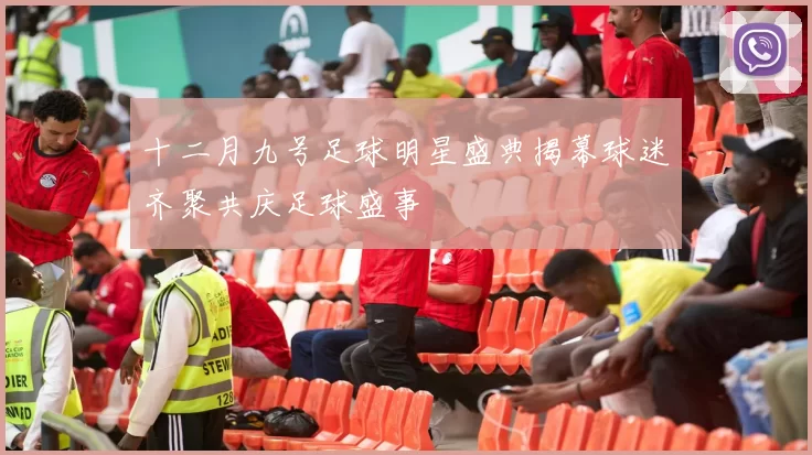 十二月九号足球明星盛典揭幕球迷齐聚共庆足球盛事