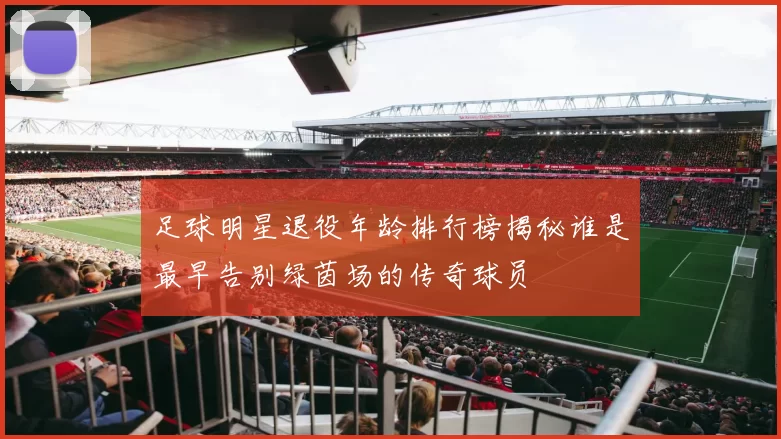 足球明星退役年龄排行榜揭秘谁是最早告别绿茵场的传奇球员