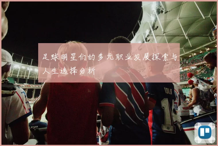 足球明星们的多元职业发展探索与人生选择分析