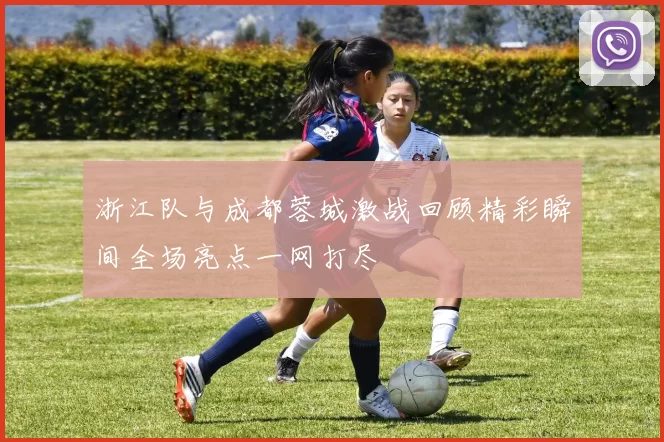浙江队与成都蓉城激战回顾精彩瞬间全场亮点一网打尽