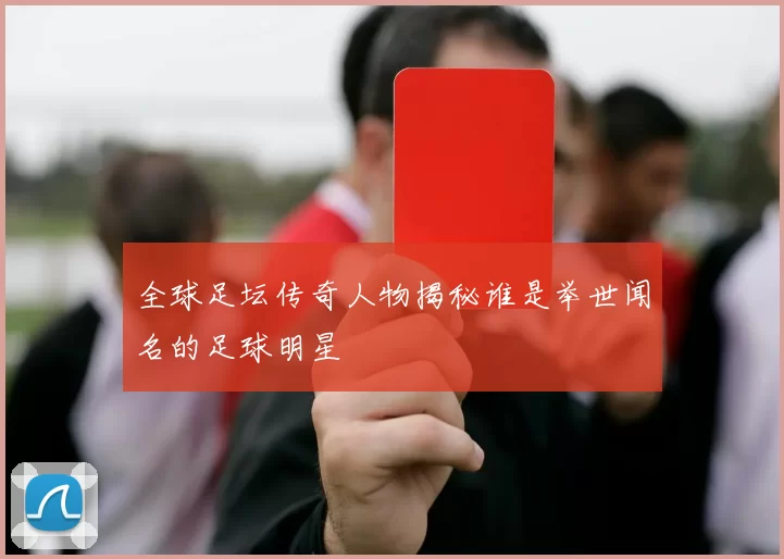 全球足坛传奇人物揭秘谁是举世闻名的足球明星