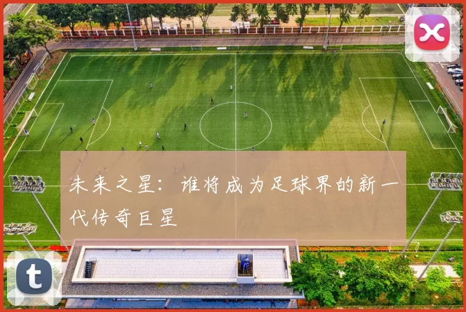 未来之星：谁将成为足球界的新一代传奇巨星