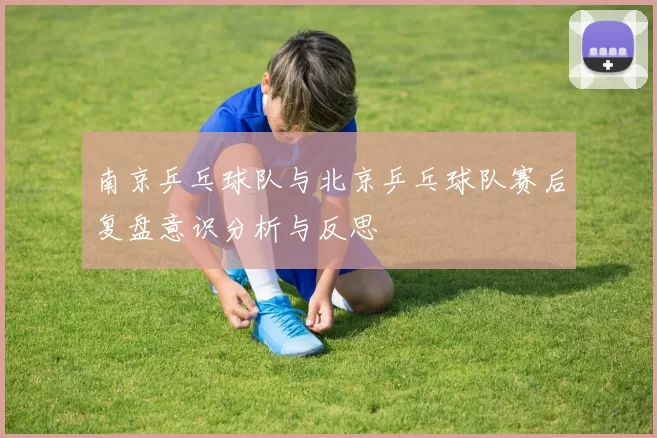 南京乒乓球队与北京乒乓球队赛后复盘意识分析与反思