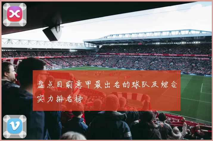 盘点目前意甲最出名的球队及综合实力排名榜