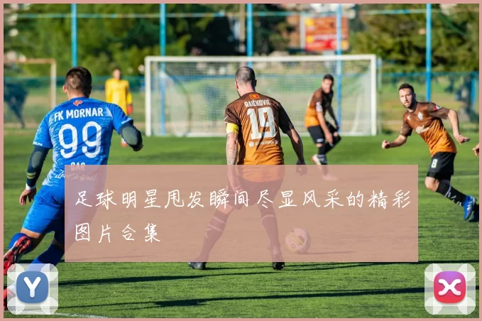 足球明星甩发瞬间尽显风采的精彩图片合集
