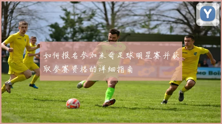 如何报名参加米奇足球明星赛并获取参赛资格的详细指南