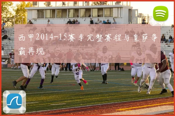 西甲2014-15赛季完整赛程与皇萨争霸再现