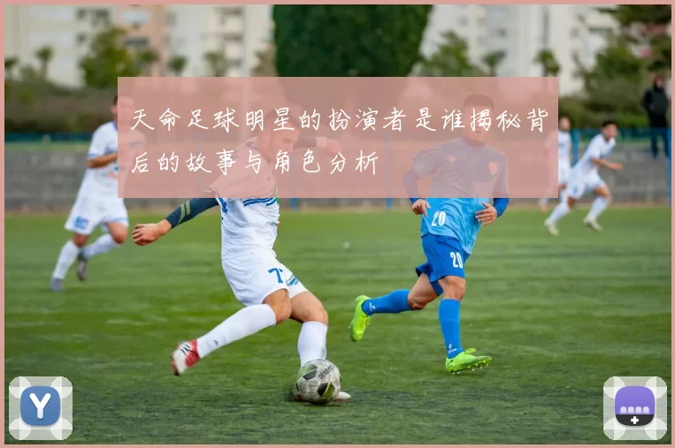 天命足球明星的扮演者是谁揭秘背后的故事与角色分析