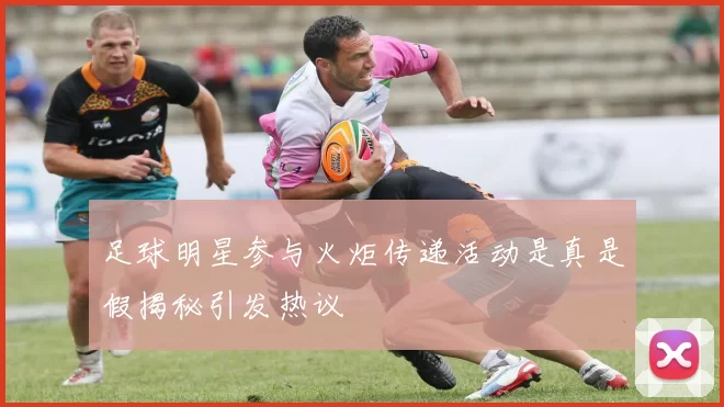 足球明星参与火炬传递活动是真是假揭秘引发热议