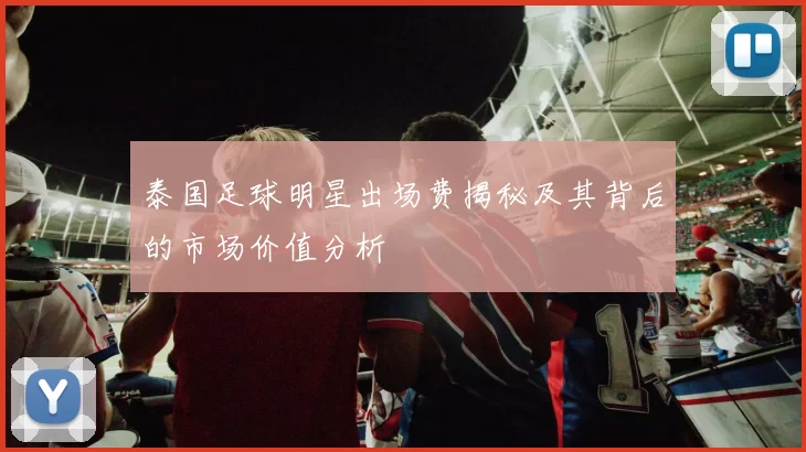 泰国足球明星出场费揭秘及其背后的市场价值分析