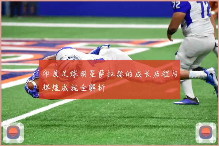 印度足球明星萨拉赫的成长历程与辉煌成就全解析