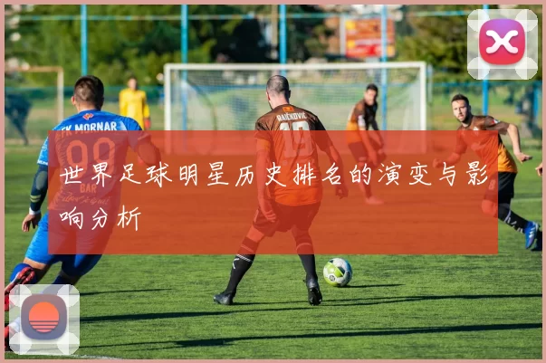世界足球明星历史排名的演变与影响分析