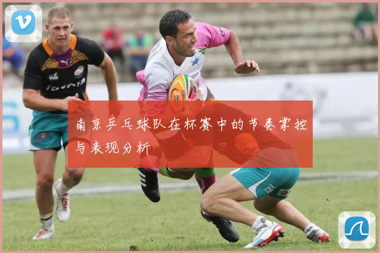 南京乒乓球队在杯赛中的节奏掌控与表现分析