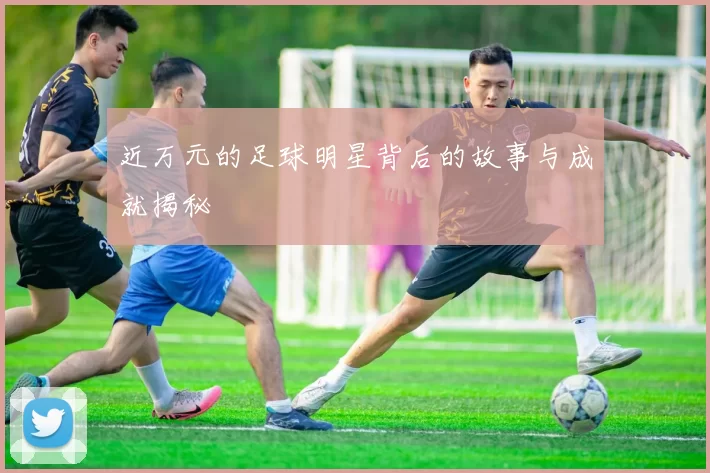 近万元的足球明星背后的故事与成就揭秘