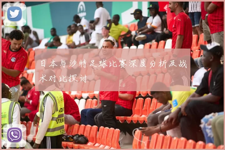 日本与沙特足球比赛深度分析及战术对比探讨