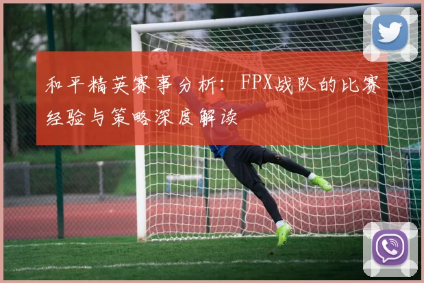 和平精英赛事分析：FPX战队的比赛经验与策略深度解读