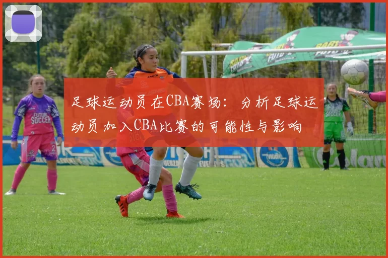 足球运动员在CBA赛场：分析足球运动员加入CBA比赛的可能性与影响