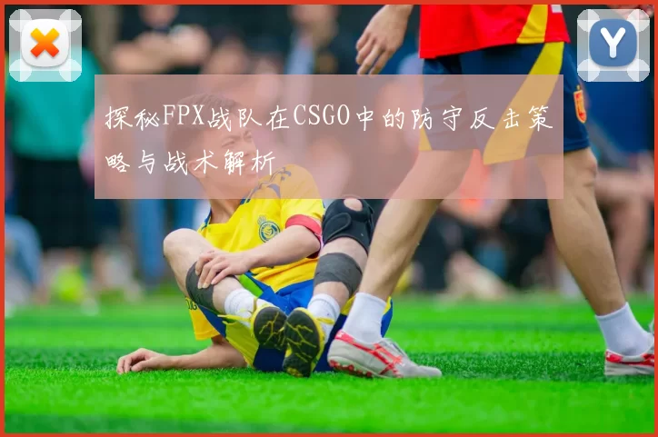 探秘FPX战队在CSGO中的防守反击策略与战术解析