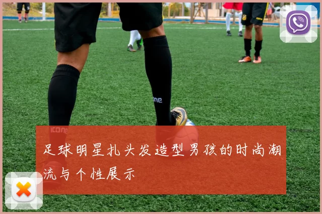 足球明星扎头发造型男孩的时尚潮流与个性展示