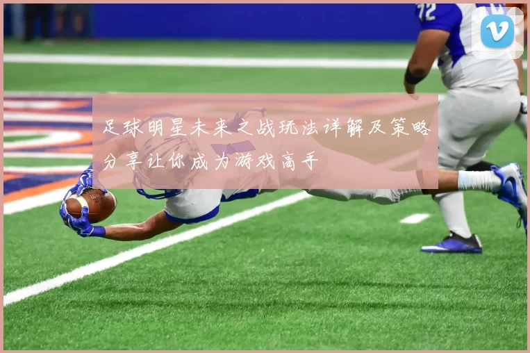 足球明星未来之战玩法详解及策略分享让你成为游戏高手
