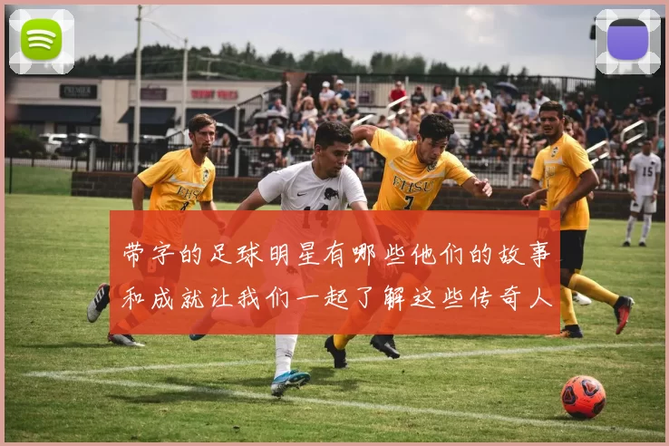 带字的足球明星有哪些他们的故事和成就让我们一起了解这些传奇人物