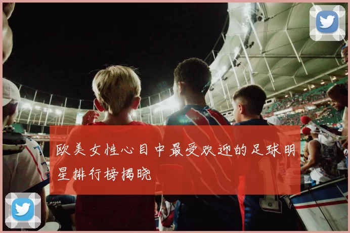 欧美女性心目中最受欢迎的足球明星排行榜揭晓