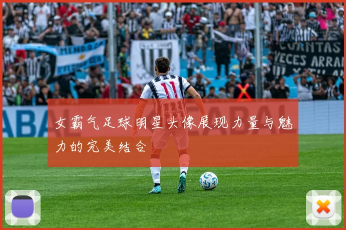 女霸气足球明星头像展现力量与魅力的完美结合