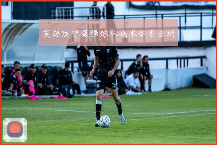 英超防守最强球队战术体系分析