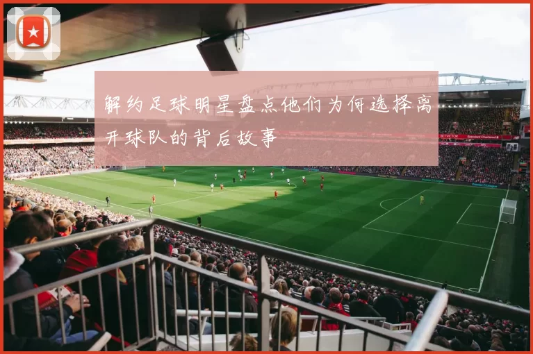 解约足球明星盘点他们为何选择离开球队的背后故事