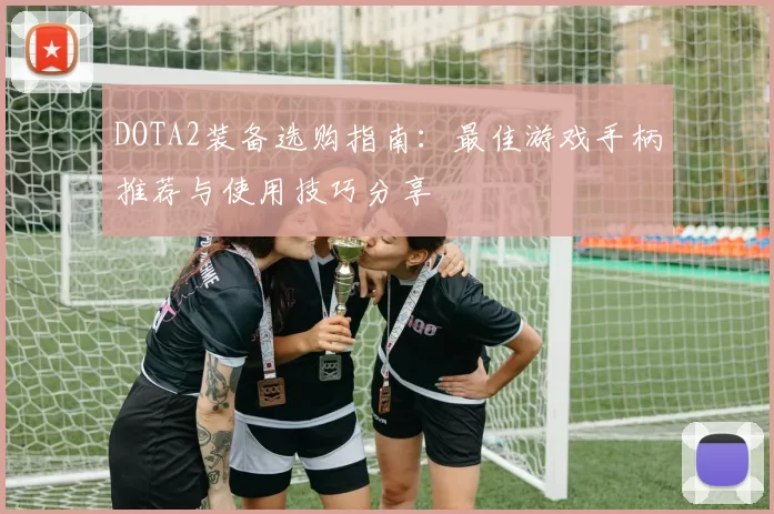 DOTA2装备选购指南：最佳游戏手柄推荐与使用技巧分享