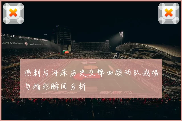 热刺与河床历史交锋回顾两队战绩与精彩瞬间分析