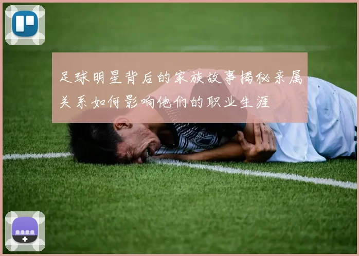 足球明星背后的家族故事揭秘亲属关系如何影响他们的职业生涯