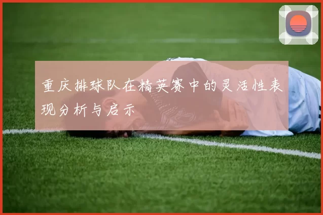重庆排球队在精英赛中的灵活性表现分析与启示
