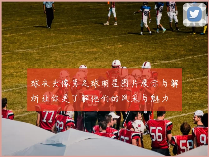 球衣头像男足球明星图片展示与解析让你更了解他们的风采与魅力