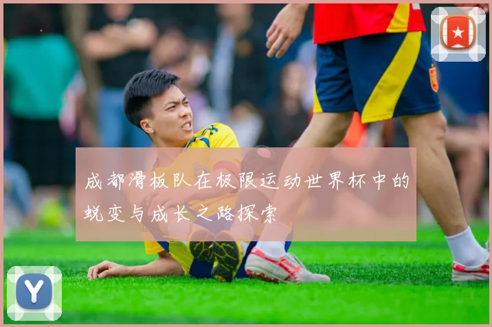成都滑板队在极限运动世界杯中的蜕变与成长之路探索