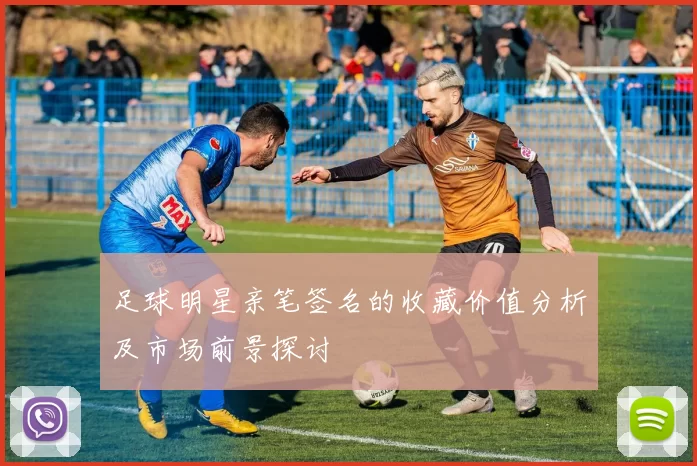 足球明星亲笔签名的收藏价值分析及市场前景探讨