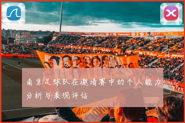 南京足球队在邀请赛中的个人能力分析与表现评估