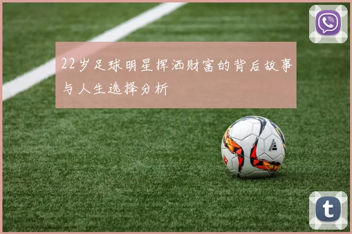 22岁足球明星挥洒财富的背后故事与人生选择分析