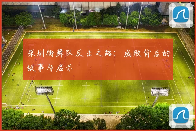 深圳街舞队反击之路：成败背后的故事与启示