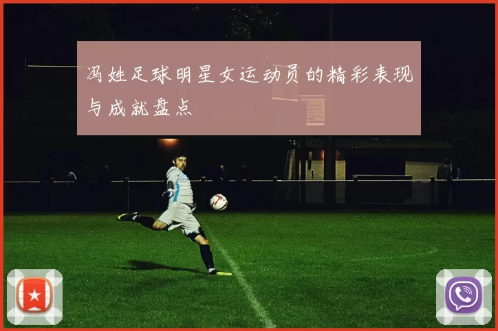 冯姓足球明星女运动员的精彩表现与成就盘点