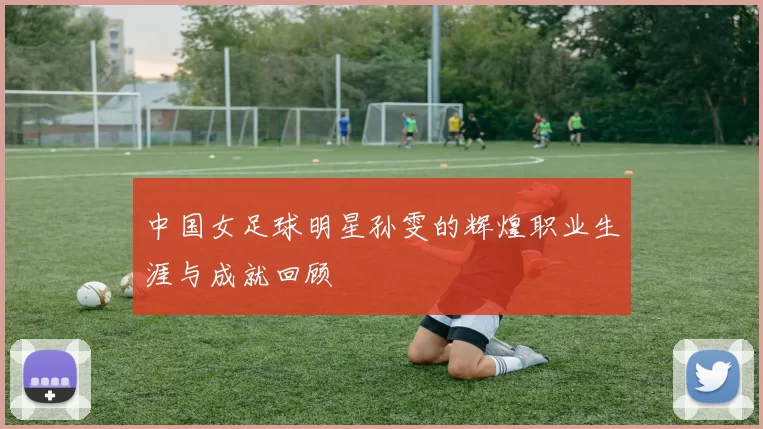 中国女足球明星孙雯的辉煌职业生涯与成就回顾
