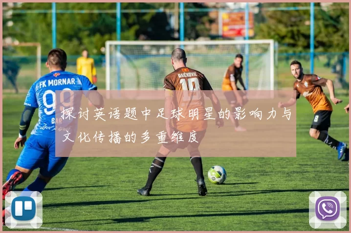 探讨英语题中足球明星的影响力与文化传播的多重维度