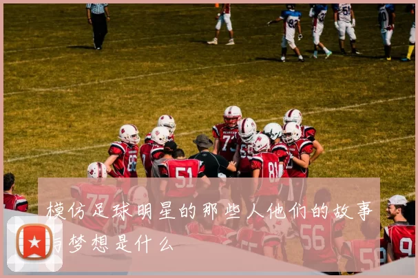 模仿足球明星的那些人他们的故事与梦想是什么