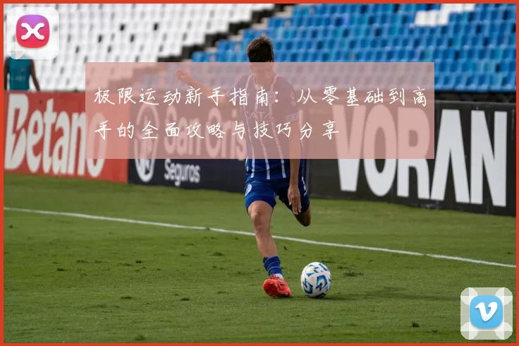 极限运动新手指南：从零基础到高手的全面攻略与技巧分享