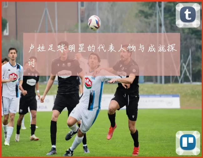 卢姓足球明星的代表人物与成就探讨