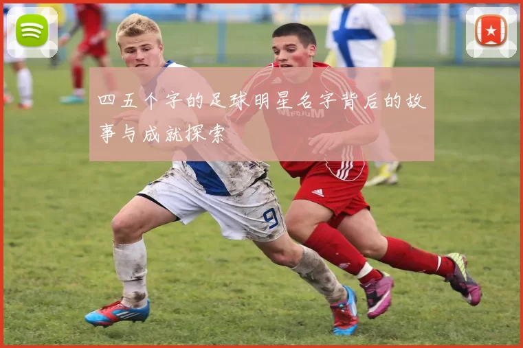 四五个字的足球明星名字背后的故事与成就探索