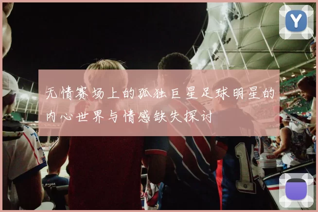 无情赛场上的孤独巨星足球明星的内心世界与情感缺失探讨