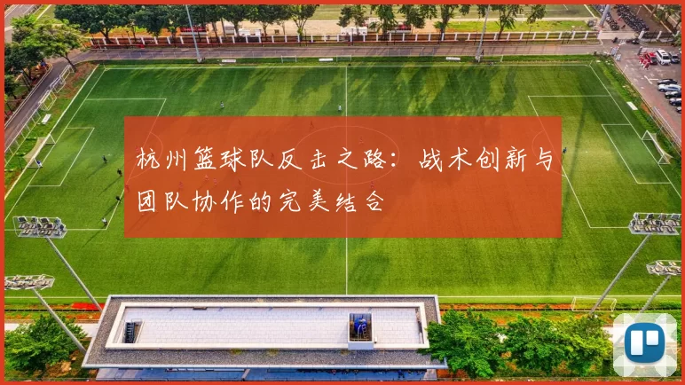 杭州篮球队反击之路：战术创新与团队协作的完美结合