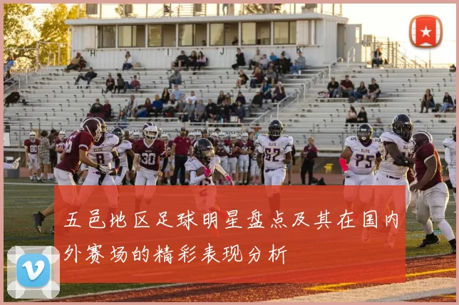 五邑地区足球明星盘点及其在国内外赛场的精彩表现分析