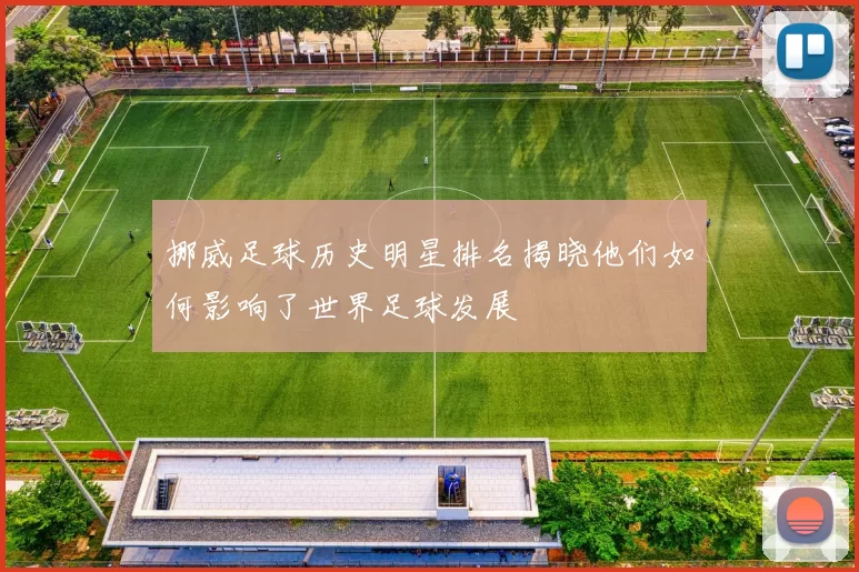 挪威足球历史明星排名揭晓他们如何影响了世界足球发展